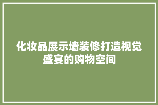 化妆品展示墙装修打造视觉盛宴的购物空间