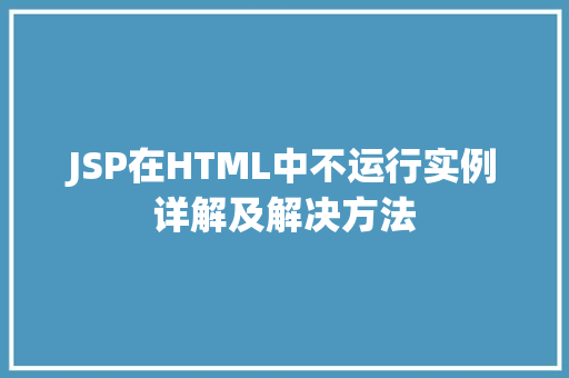 JSP在HTML中不运行实例详解及解决方法 JSP在HTML中不运行实例详解及解决方法