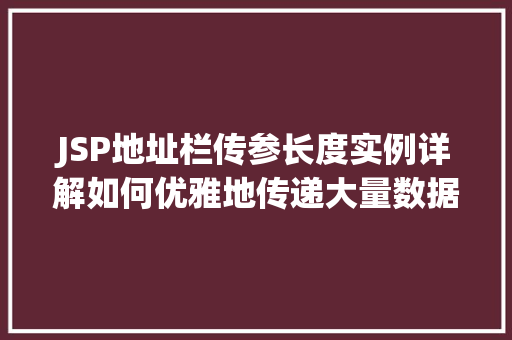 JSP地址栏传参长度实例详解如何优雅地传递大量数据 JSP地址栏传参长度实例详解如何优雅地传递大量数据