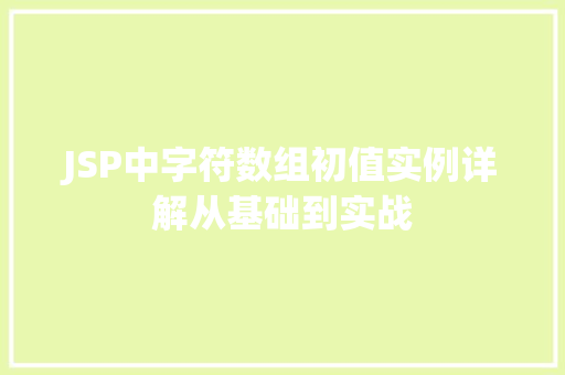 JSP中字符数组初值实例详解从基础到实战 JSP中字符数组初值实例详解从基础到实战