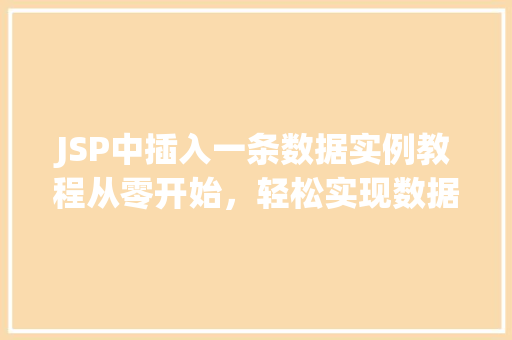 JSP中插入一条数据实例教程从零开始,轻松实现数据库插入操作 JSP中插入一条数据实例教程从零开始,轻松实现数据库插入操作