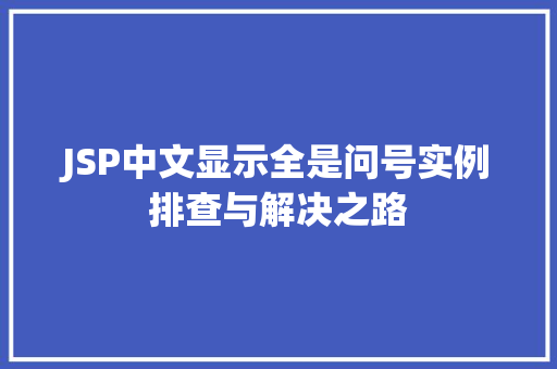 JSP中文显示全是问号实例排查与解决之路