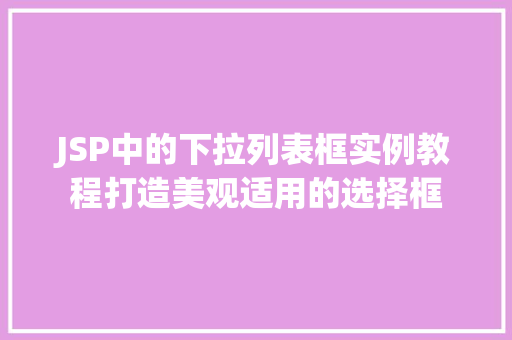 JSP中的下拉列表框实例教程打造美观适用的选择框 JSP中的下拉列表框实例教程打造美观适用的选择框