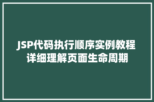 JSP代码执行顺序实例教程详细理解页面生命周期 JSP代码执行顺序实例教程详细理解页面生命周期