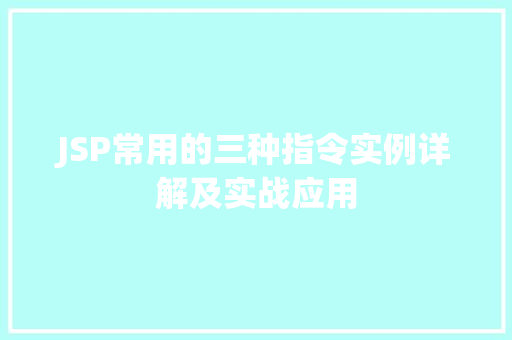 JSP常用的三种指令实例详解及实战应用 JSP常用的三种指令实例详解及实战应用