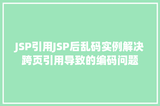 JSP引用JSP后乱码实例解决跨页引用导致的编码问题