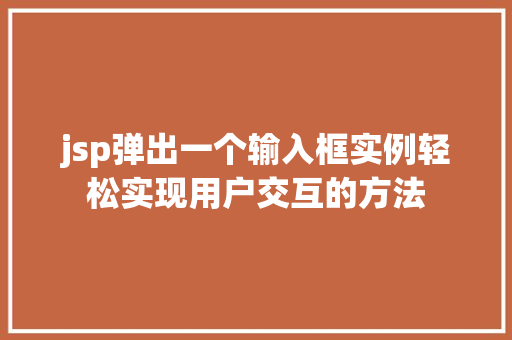 jsp弹出一个输入框实例轻松实现用户交互的方法 jsp弹出一个输入框实例轻松实现用户交互的方法