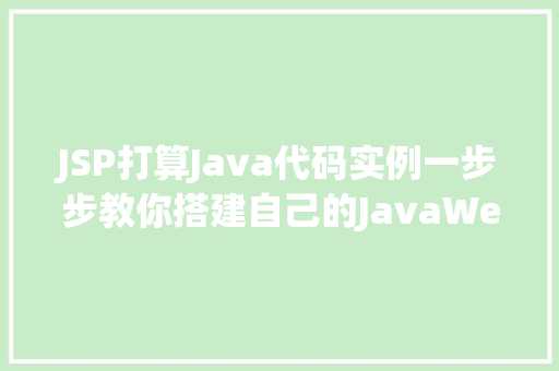 JSP打算Java代码实例一步步教你搭建自己的JavaWeb应用 JSP打算Java代码实例一步步教你搭建自己的JavaWeb应用
