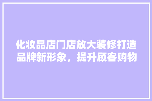 化妆品店门店放大装修打造品牌新形象，提升顾客购物体验