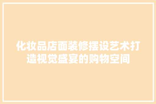 化妆品店面装修摆设艺术打造视觉盛宴的购物空间
