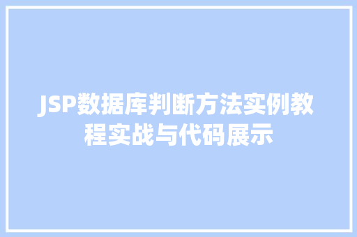 JSP数据库判断方法实例教程实战与代码展示 JSP数据库判断方法实例教程实战与代码展示