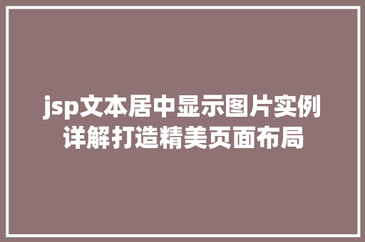 jsp文本居中显示图片实例详解打造精美页面布局 jsp文本居中显示图片实例详解打造精美页面布局