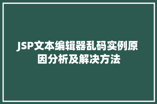 JSP文本编辑器乱码实例原因分析及解决方法 JSP文本编辑器乱码实例原因分析及解决方法