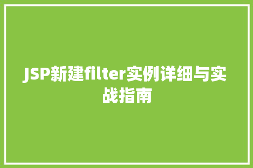 JSP新建filter实例详细与实战指南 JSP新建filter实例详细与实战指南