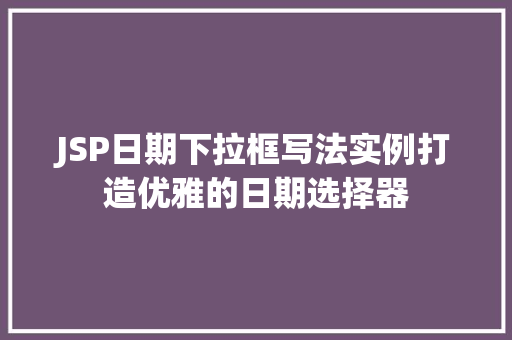JSP日期下拉框写法实例打造优雅的日期选择器