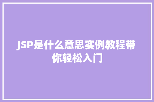 JSP是什么意思实例教程带你轻松入门