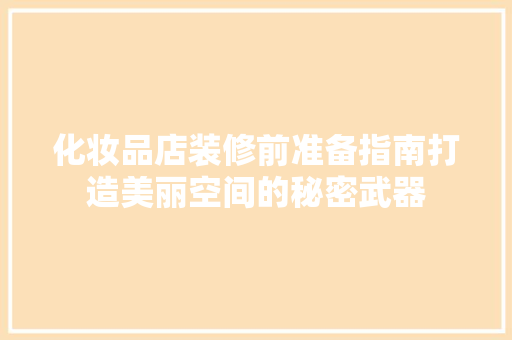 化妆品店装修前准备指南打造美丽空间的秘密武器