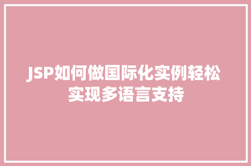 JSP如何做国际化实例轻松实现多语言支持 JSP如何做国际化实例轻松实现多语言支持