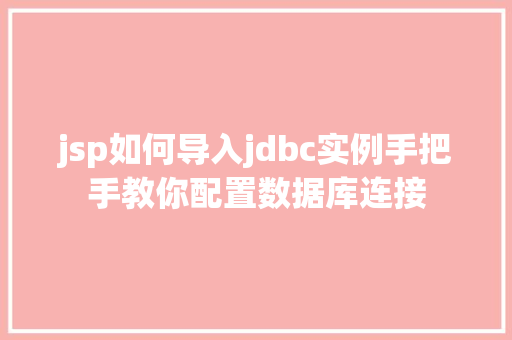 jsp如何导入jdbc实例手把手教你配置数据库连接 jsp如何导入jdbc实例手把手教你配置数据库连接