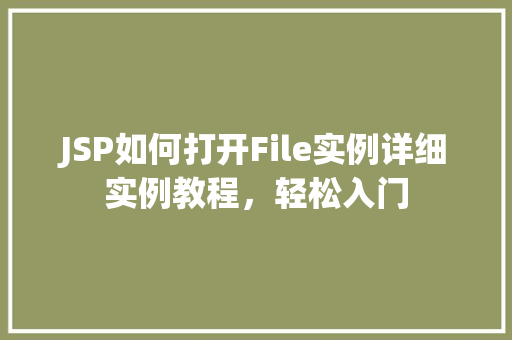 JSP如何打开File实例详细实例教程,轻松入门 JSP如何打开File实例详细实例教程,轻松入门