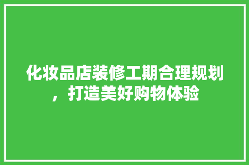 化妆品店装修工期合理规划，打造美好购物体验