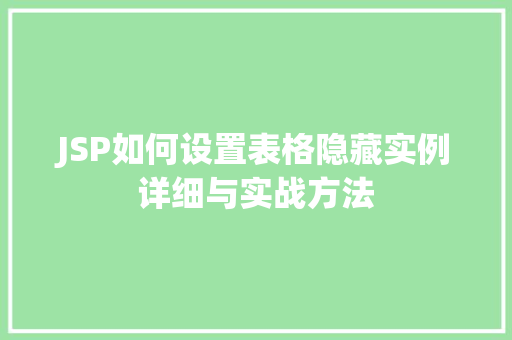 JSP如何设置表格隐藏实例详细与实战方法 JSP如何设置表格隐藏实例详细与实战方法