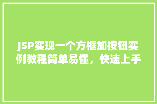 JSP实现一个方框加按钮实例教程简单易懂,快速上手 JSP实现一个方框加按钮实例教程简单易懂,快速上手