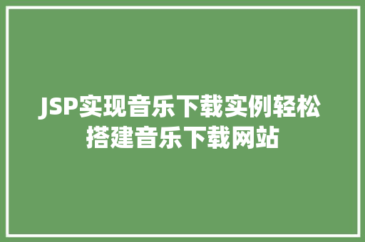 JSP实现音乐下载实例轻松搭建音乐下载网站 JSP实现音乐下载实例轻松搭建音乐下载网站