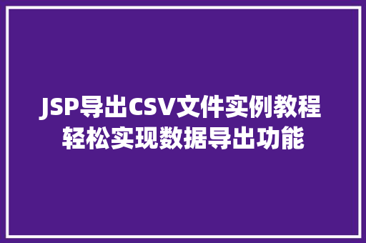 JSP导出CSV文件实例教程轻松实现数据导出功能 JSP导出CSV文件实例教程轻松实现数据导出功能