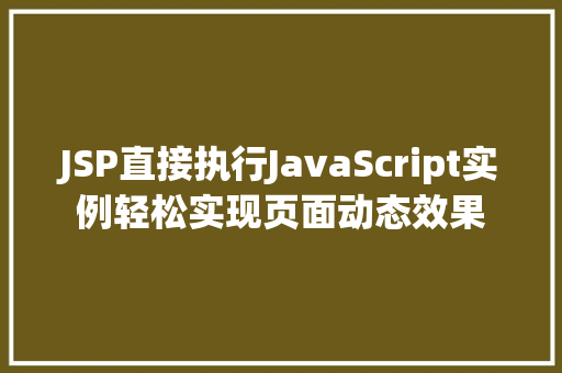 JSP直接执行JavaScript实例轻松实现页面动态效果 JSP直接执行JavaScript实例轻松实现页面动态效果