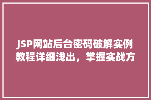 JSP网站后台密码破解实例教程详细浅出,掌握实战方法 JSP网站后台密码破解实例教程详细浅出,掌握实战方法