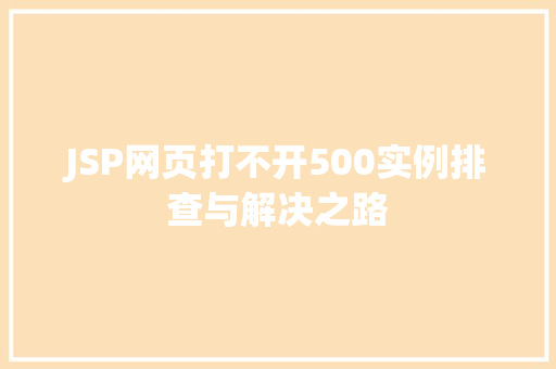 JSP网页打不开500实例排查与解决之路 JSP网页打不开500实例排查与解决之路