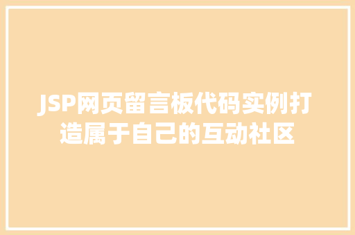JSP网页留言板代码实例打造属于自己的互动社区 JSP网页留言板代码实例打造属于自己的互动社区
