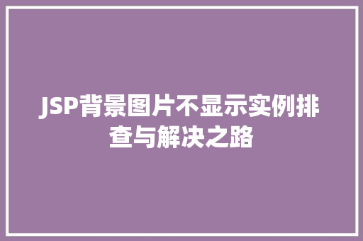 JSP背景图片不显示实例排查与解决之路 JSP背景图片不显示实例排查与解决之路