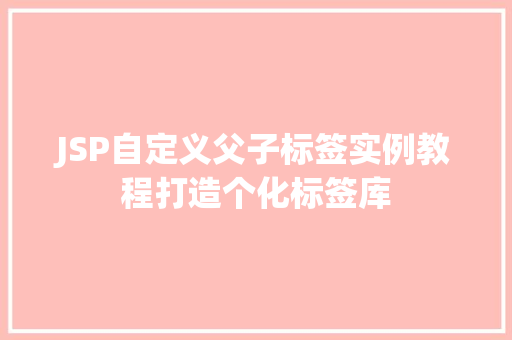 JSP自定义父子标签实例教程打造个化标签库 JSP自定义父子标签实例教程打造个化标签库