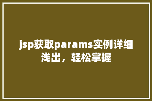 jsp获取params实例详细浅出,轻松掌握 jsp获取params实例详细浅出,轻松掌握