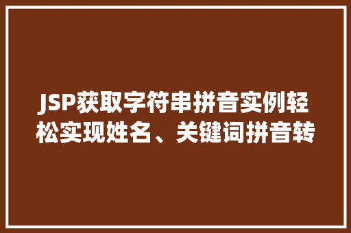 JSP获取字符串拼音实例轻松实现姓名、关键词拼音转换 JSP获取字符串拼音实例轻松实现姓名、关键词拼音转换