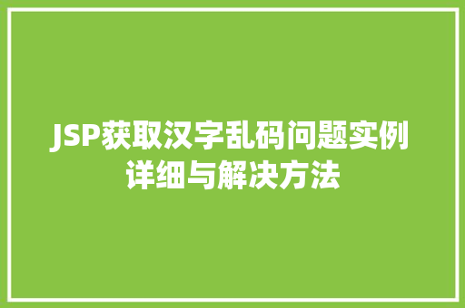 JSP获取汉字乱码问题实例详细与解决方法 JSP获取汉字乱码问题实例详细与解决方法