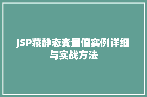 JSP藏静态变量值实例详细与实战方法 JSP藏静态变量值实例详细与实战方法
