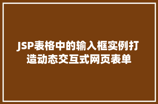 JSP表格中的输入框实例打造动态交互式网页表单 JSP表格中的输入框实例打造动态交互式网页表单