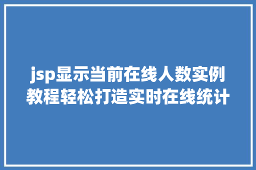 jsp显示当前在线人数实例教程轻松打造实时在线统计功能 jsp显示当前在线人数实例教程轻松打造实时在线统计功能