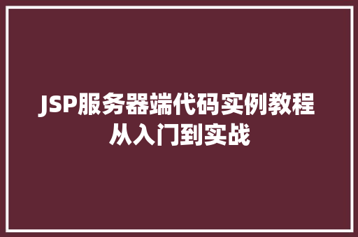 JSP服务器端代码实例教程从入门到实战 JSP服务器端代码实例教程从入门到实战