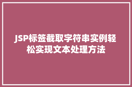 JSP标签截取字符串实例轻松实现文本处理方法 JSP标签截取字符串实例轻松实现文本处理方法