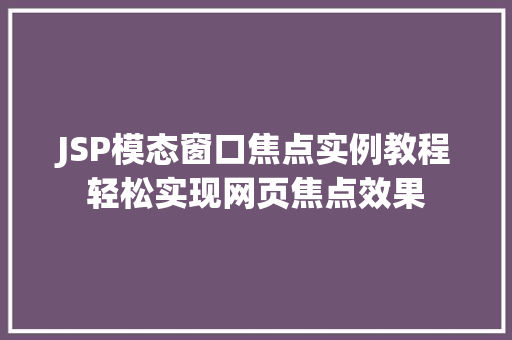 JSP模态窗口焦点实例教程轻松实现网页焦点效果 JSP模态窗口焦点实例教程轻松实现网页焦点效果