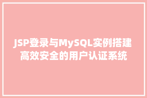 JSP登录与MySQL实例搭建高效安全的用户认证系统