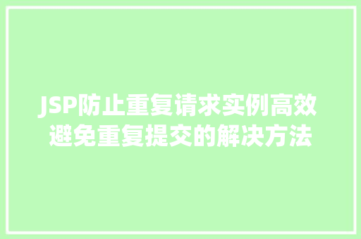 JSP防止重复请求实例高效避免重复提交的解决方法 JSP防止重复请求实例高效避免重复提交的解决方法