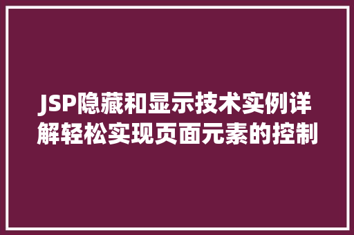 JSP隐藏和显示技术实例详解轻松实现页面元素的控制 JSP隐藏和显示技术实例详解轻松实现页面元素的控制