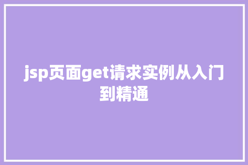 jsp页面get请求实例从入门到精通 jsp页面get请求实例从入门到精通