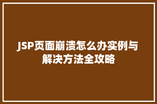 JSP页面崩溃怎么办实例与解决方法全攻略