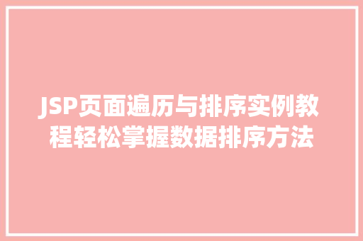 JSP页面遍历与排序实例教程轻松掌握数据排序方法 JSP页面遍历与排序实例教程轻松掌握数据排序方法